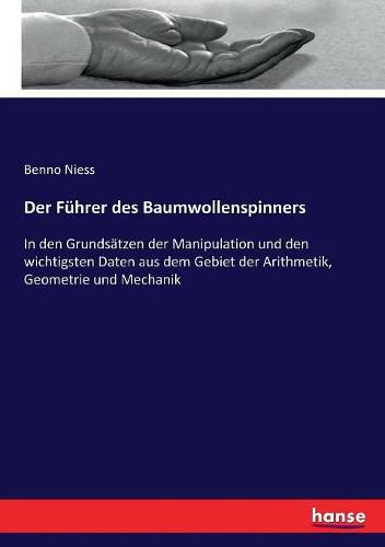 Cover image for Der Fuhrer des Baumwollenspinners: In den Grundsatzen der Manipulation und den wichtigsten Daten aus dem Gebiet der Arithmetik, Geometrie und Mechanik