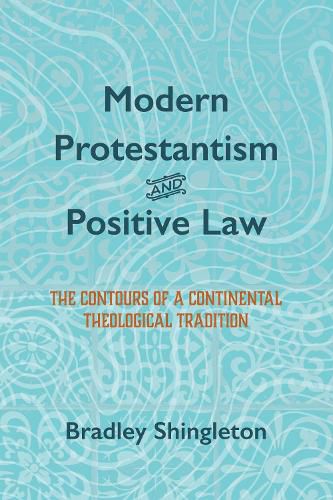 Cover image for Modern Protestantism and Positive Law: The Contours of a Continental Theological Tradition