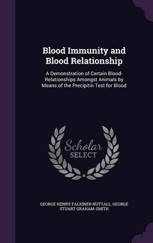 Blood Immunity and Blood Relationship: A Demonstration of Certain Blood-Relationships Amongst Animals by Means of the Precipitin Test for Blood