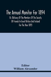 Cover image for The Annual Monitor For 1894 Or, Obituary Of The Members Of The Society Of Friends In Great Britain And Ireland For The Year 1893