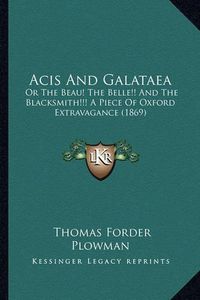 Cover image for Acis and Galataea: Or the Beau! the Belle!! and the Blacksmith!!! a Piece of Oxford Extravagance (1869)