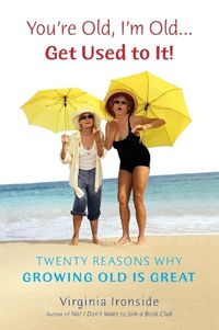 Cover image for You're Old, I'm Old . . . Get Used to It!: Twenty Reasons Why Growing Old Is Great