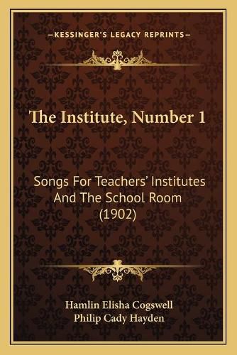 Cover image for The Institute, Number 1: Songs for Teachers' Institutes and the School Room (1902)