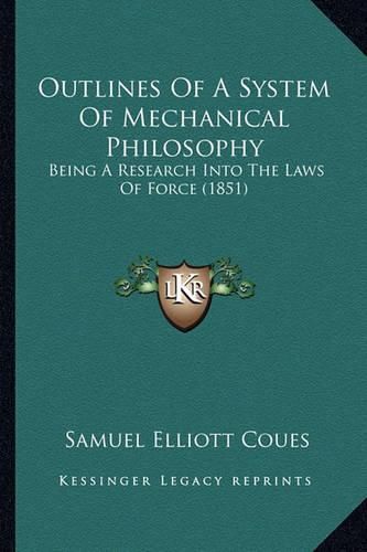 Outlines of a System of Mechanical Philosophy Outlines of a System of Mechanical Philosophy: Being a Research Into the Laws of Force (1851) Being a Research Into the Laws of Force (1851)