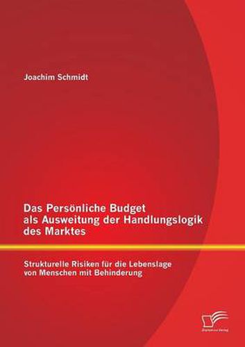 Das Persoenliche Budget als Ausweitung der Handlungslogik des Marktes: Strukturelle Risiken fur die Lebenslage von Menschen mit Behinderung