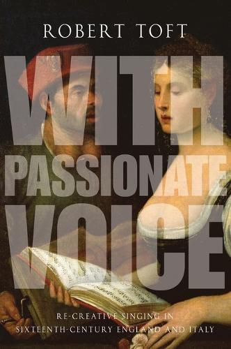 With Passionate Voice: Re-Creative Singing in 16th-Century England and Italy