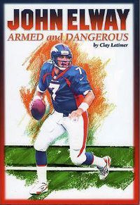 Cover image for John Elway: Armed & Dangerous: Revised and Updated to Include 1997 Super Bowl Season