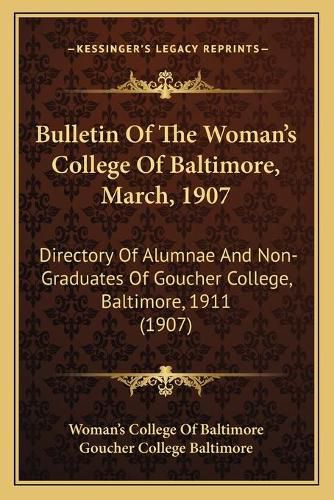 Bulletin of the Woman's College of Baltimore, March, 1907: Directory of Alumnae and Non-Graduates of Goucher College, Baltimore, 1911 (1907)