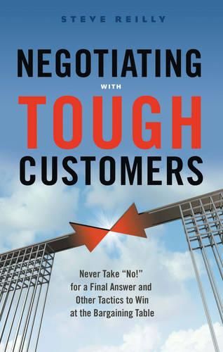 Cover image for Negotiating with Tough Customers: Never Take No for a Final Answer and Other Tactics to Win at the Bargaining Table