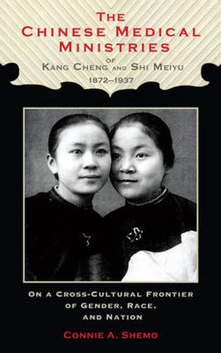 Cover image for The Chinese Medical Ministries of Kang Cheng and Shi Meiyu, 1872-1937: On a Cross-Cultural Frontier of Gender, Race, and Nation