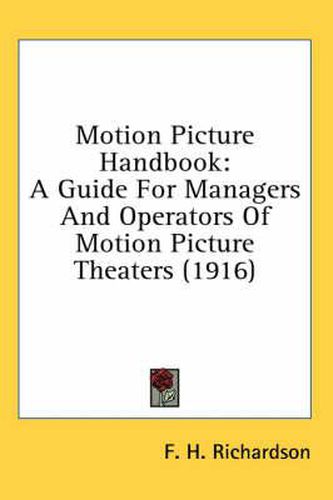 Cover image for Motion Picture Handbook: A Guide for Managers and Operators of Motion Picture Theaters (1916)