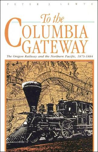 Cover image for To the Columbia Gateway: The Oregon Railway and the Northern Pacific, 1879-1884
