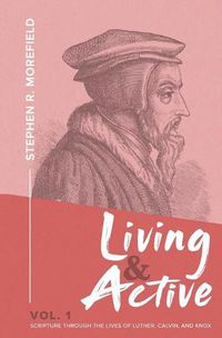 Cover image for Living & Active Vol. 1: Scripture Through The Lives Of Luther, Calvin, And Knox