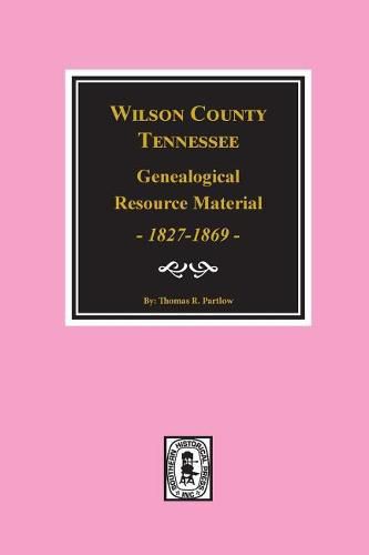 Cover image for Wilson County, Tennessee Genealogical Resource Material, 1827-1869.