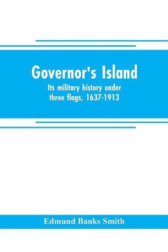 Cover image for Governor's Island: its military history under three flags, 1637-1913