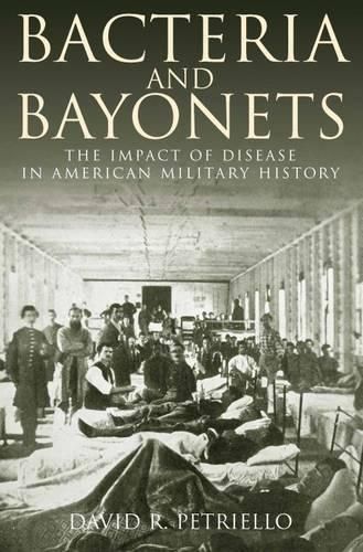 Bacteria and Bayonets: The Influence of Disease in American Military History