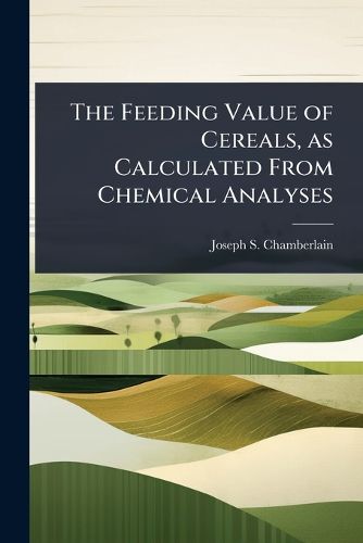 Cover image for The Feeding Value of Cereals, as Calculated From Chemical Analyses