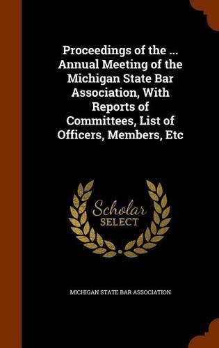 Cover image for Proceedings of the ... Annual Meeting of the Michigan State Bar Association, with Reports of Committees, List of Officers, Members, Etc