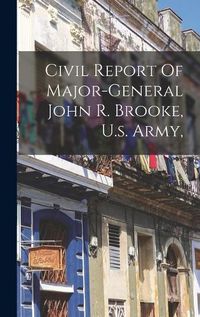 Cover image for Civil Report Of Major-general John R. Brooke, U.s. Army,