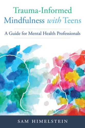 Cover image for Trauma-Informed Mindfulness With Teens: A Guide for Mental Health Professionals