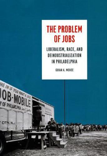 Cover image for The Problem of Jobs: Liberalism, Race, and Deindustrialization in Philadelphia