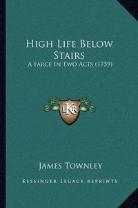 Cover image for High Life Below Stairs: A Farce in Two Acts (1759)