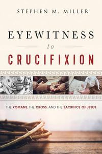 Cover image for Eyewitness to Crucifixion: The Romans, the Cross, and the Sacrifice of Jesus