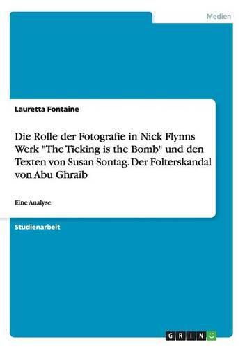 Cover image for Die Rolle der Fotografie in Nick Flynns Werk The Ticking is the Bomb und den Texten von Susan Sontag. Der Folterskandal von Abu Ghraib: Eine Analyse