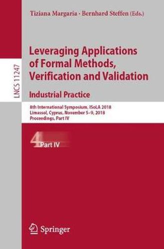 Cover image for Leveraging Applications of Formal Methods, Verification and Validation. Industrial Practice: 8th International Symposium, ISoLA 2018, Limassol, Cyprus, November 5-9, 2018, Proceedings, Part IV