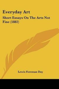 Cover image for Everyday Art: Short Essays on the Arts Not Fine (1882)