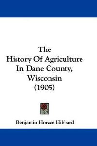 Cover image for The History of Agriculture in Dane County, Wisconsin (1905)