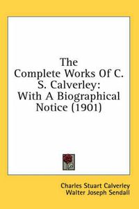 Cover image for The Complete Works of C. S. Calverley: With a Biographical Notice (1901)