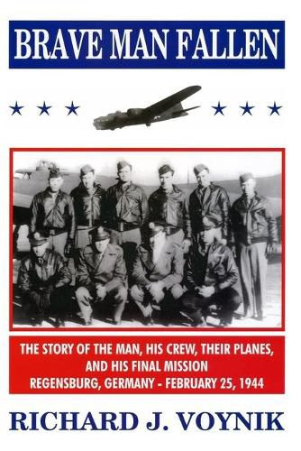 Cover image for Brave Man Fallen: The Story of the Man, His Crew, Their Planes and His Final Mission, Regensburg, Germany, 25 February 1944