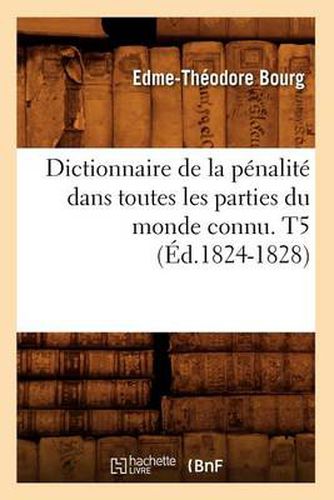 Dictionnaire de la Penalite Dans Toutes Les Parties Du Monde Connu. T5 (Ed.1824-1828)