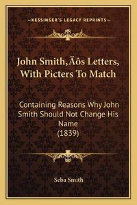 Cover image for John Smithacentsa -A Centss Letters, with Picters to Match: Containing Reasons Why John Smith Should Not Change His Name (1839)