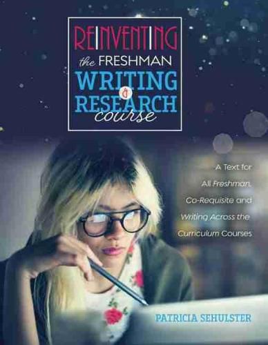 Cover image for Reinventing the Freshman Writing and Research Course: A Text for All Freshmen, Co-Requisite and Writing Across the Curriculum Courses