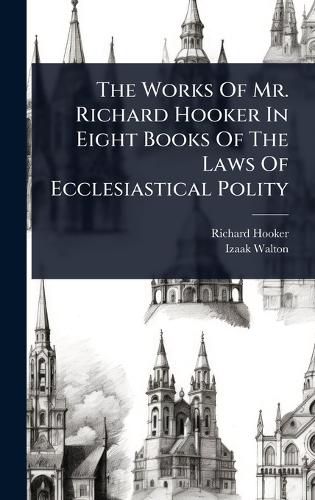 Cover image for The Works Of Mr. Richard Hooker In Eight Books Of The Laws Of Ecclesiastical Polity