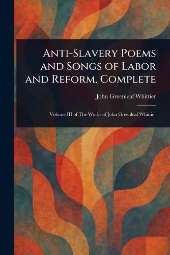 Cover image for Anti-Slavery Poems and Songs of Labor and Reform, Complete