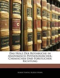 Cover image for Das Holz Der Rothbuche in Anatomisch-Physiologischer, Chemischer Und Forstlicher Richtung