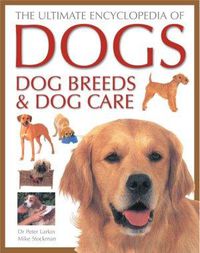 Cover image for The Ultimate Encyclopedia of Dogs, Dog Breeds and Dog Care