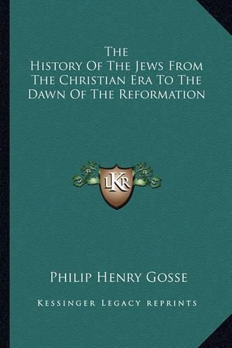 The History of the Jews from the Christian Era to the Dawn of the Reformation