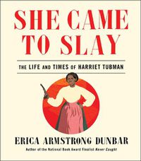 Cover image for She Came to Slay: The Life and Times of Harriet Tubman