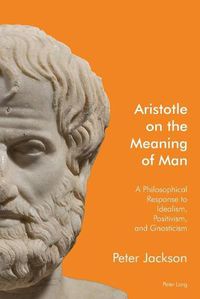 Cover image for Aristotle on the Meaning of Man: A Philosophical Response to Idealism, Positivism, and Gnosticism