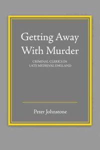 Cover image for Getting Away With Murder: Criminal Clerics in Late Medieval England