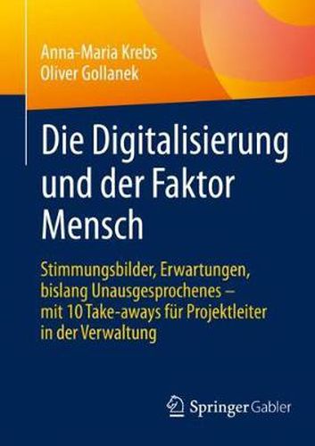 Cover image for Die Digitalisierung Und Der Faktor Mensch: Stimmungsbilder, Erwartungen, Bislang Unausgesprochenes - Mit 10 Take-Aways Fur Projektleiter in Der Verwaltung