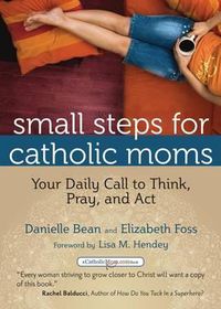 Cover image for Small Steps for Catholic Moms: Your Daily Call to Think Pray and Act