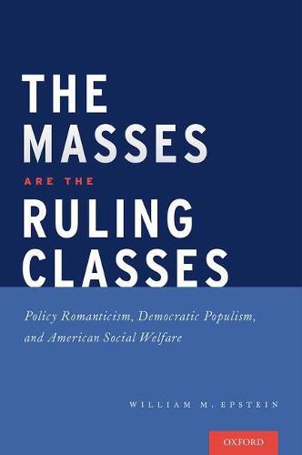 Cover image for The Masses are the Ruling Classes: Policy Romanticism, Democratic Populism, and Social Welfare in America