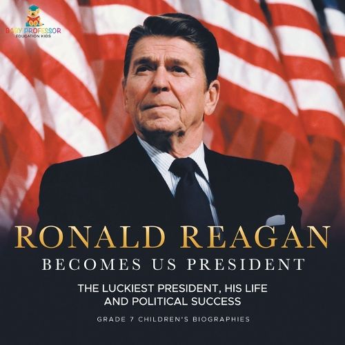 Ronald Reagan Becomes US President The Luckiest President, His Life and Political Success Grade 7 Children's Biographies