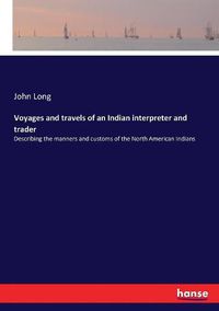 Cover image for Voyages and travels of an Indian interpreter and trader: Describing the manners and customs of the North American Indians