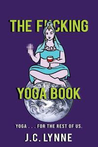 Cover image for The F*cking Yoga Book: Yoga . . . for The Rest of Us.